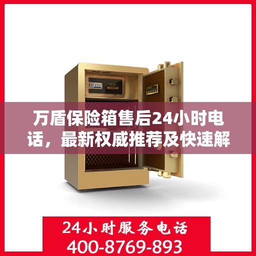 万盾保险箱售后24小时电话，最新权威推荐及快速解决方案