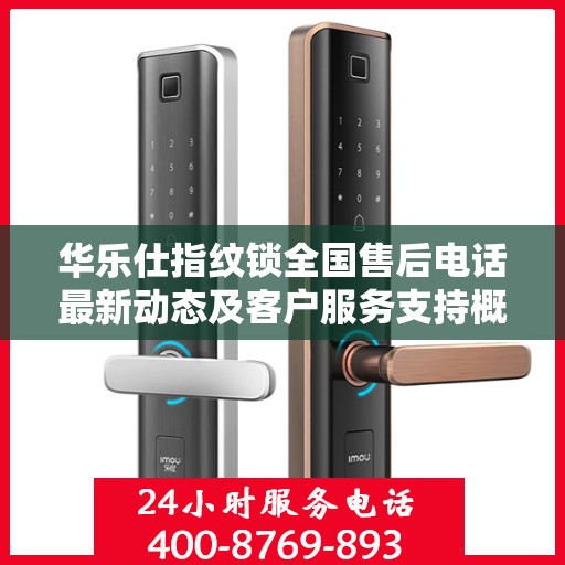 华乐仕指纹锁全国售后电话最新动态及客户服务支持概览