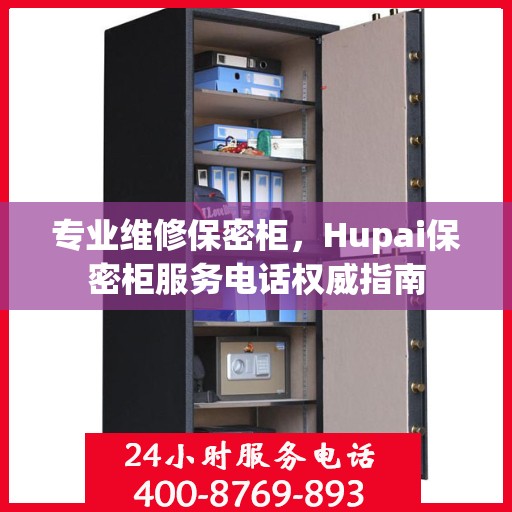 专业维修保密柜，Hupai保密柜服务电话权威指南