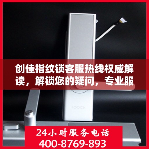 创佳指纹锁客服热线权威解读，解锁您的疑问，专业服务助您无忧生活