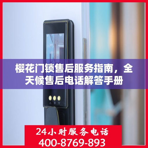 樱花门锁售后服务指南，全天候售后电话解答手册