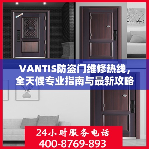 VANTIS防盗门维修热线，全天候专业指南与最新攻略