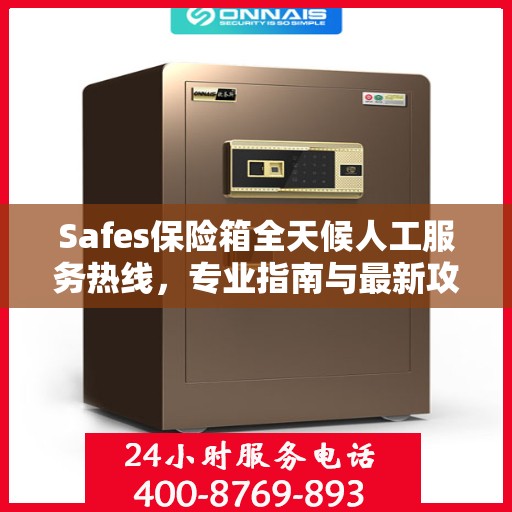 Safes保险箱全天候人工服务热线，专业指南与最新攻略总览