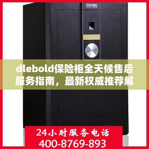 dlebold保险柜全天候售后服务指南，最新权威推荐解密