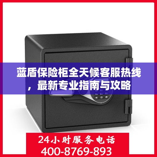 蓝盾保险柜全天候客服热线，最新专业指南与攻略