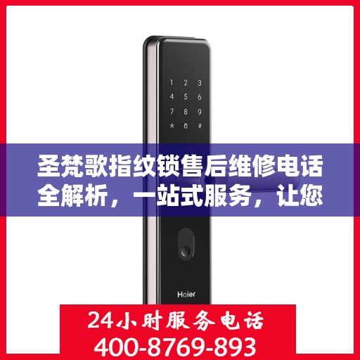 圣梵歌指纹锁售后维修电话全解析，一站式服务，让您轻松解决售后问题