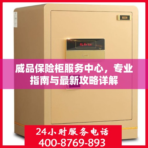 威品保险柜服务中心，专业指南与最新攻略详解
