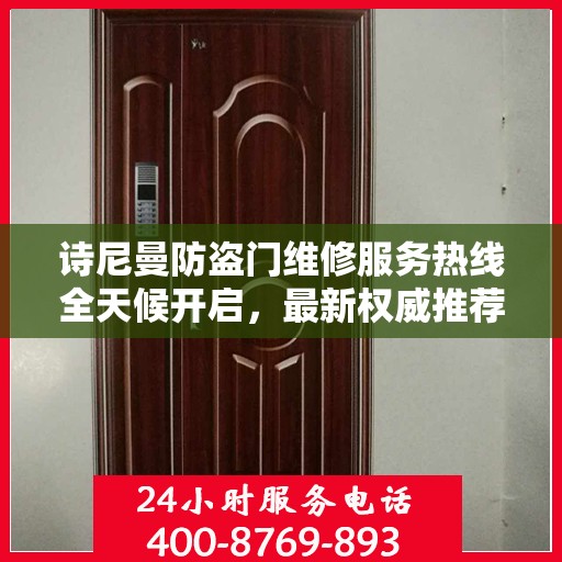 诗尼曼防盗门维修服务热线全天候开启，最新权威推荐及快速响应