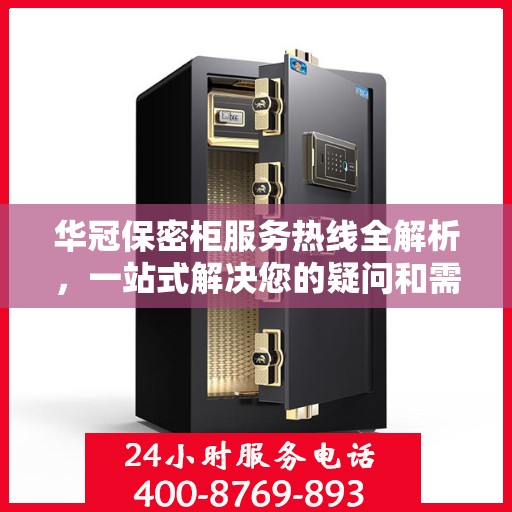 华冠保密柜服务热线全解析，一站式解决您的疑问和需求