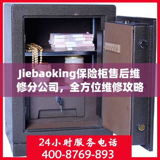 Jiebaoking保险柜售后维修分公司，全方位维修攻略与详细指南