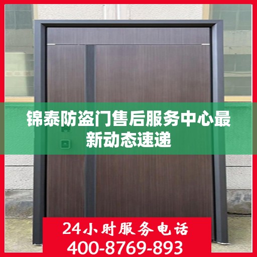 锦泰防盗门售后服务中心最新动态速递