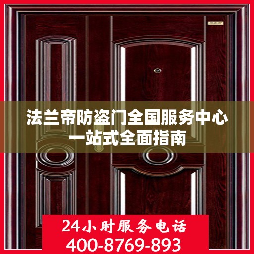 法兰帝防盗门全国服务中心一站式全面指南