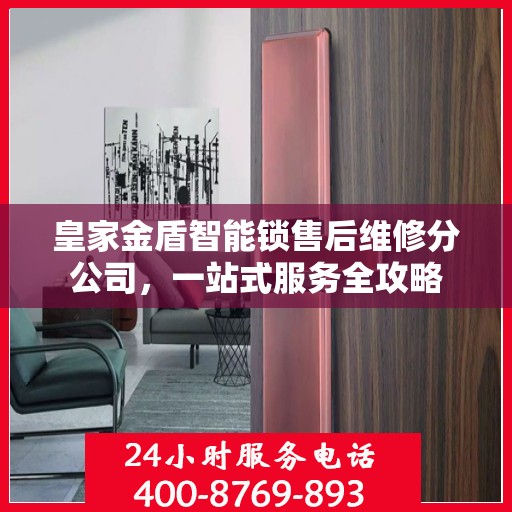 皇家金盾智能锁售后维修分公司，一站式服务全攻略