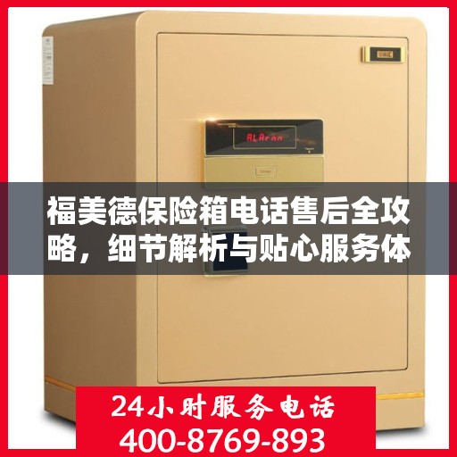 福美德保险箱电话售后全攻略，细节解析与贴心服务体验