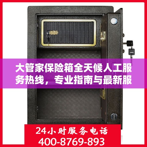 大管家保险箱全天候人工服务热线，专业指南与最新服务攻略