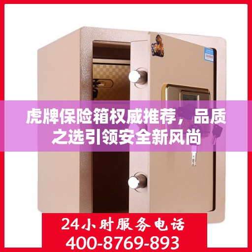 虎牌保险箱权威推荐，品质之选引领安全新风尚