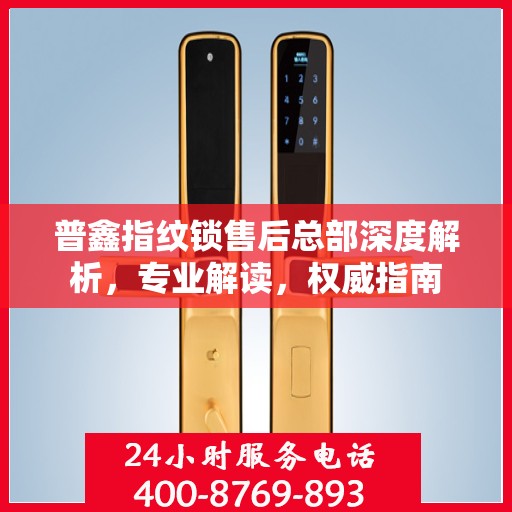 普鑫指纹锁售后总部深度解析，专业解读，权威指南