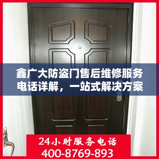 鑫广大防盗门售后维修服务电话详解，一站式解决方案，让您无忧！