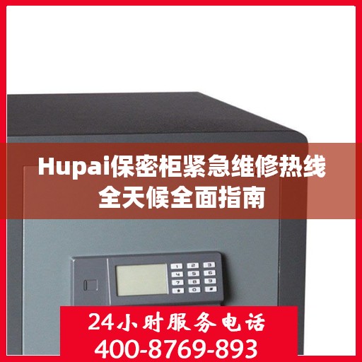 Hupai保密柜紧急维修热线全天候全面指南