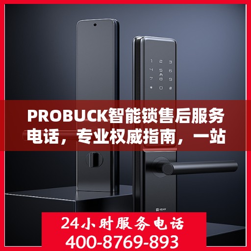 PROBUCK智能锁售后服务电话，专业权威指南，一站式解决您的锁事烦恼！