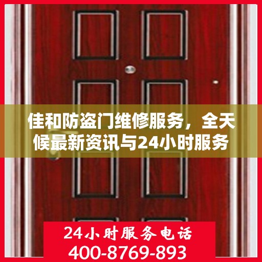 佳和防盗门维修服务，全天候最新资讯与24小时服务电话