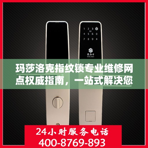 玛莎洛克指纹锁专业维修网点权威指南，一站式解决您的锁具问题