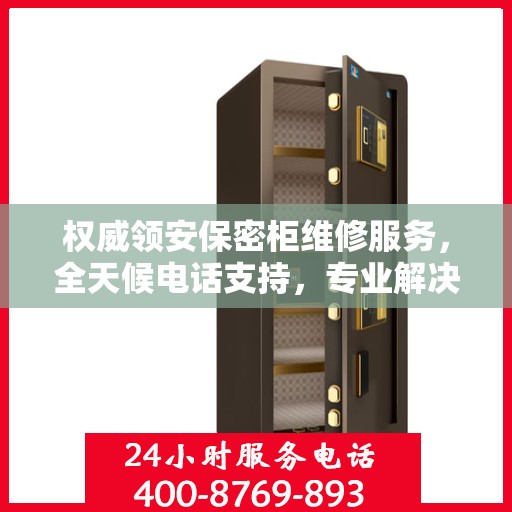 权威领安保密柜维修服务，全天候电话支持，专业解决您的维修需求！