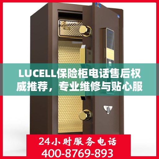 LUCELL保险柜电话售后权威推荐，专业维修与贴心服务一站式解决方案