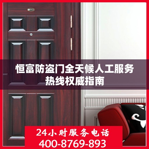 恒富防盗门全天候人工服务热线权威指南