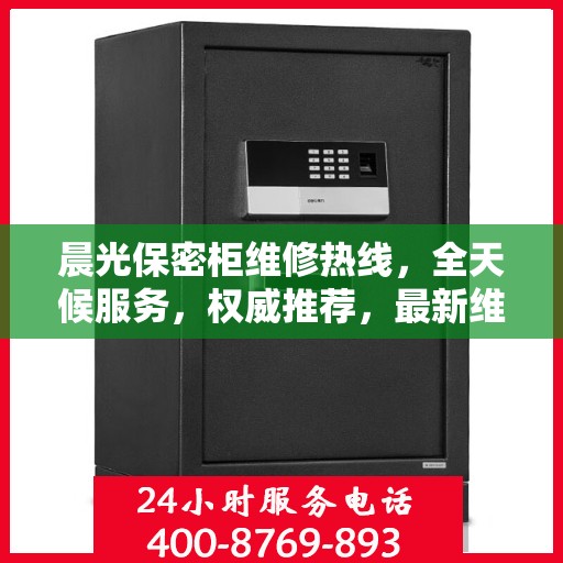 晨光保密柜维修热线，全天候服务，权威推荐，最新维修电话发布！