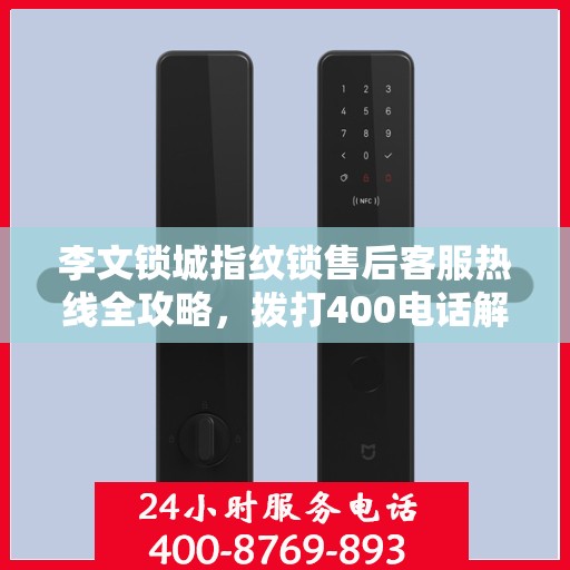 李文锁城指纹锁售后客服热线全攻略，拨打400电话解决所有问题！