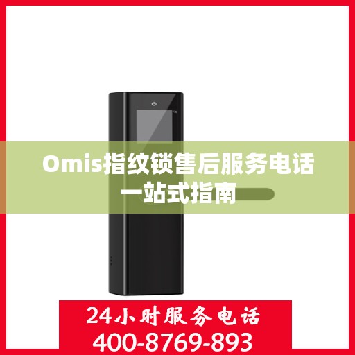 Omis指纹锁售后服务电话一站式指南