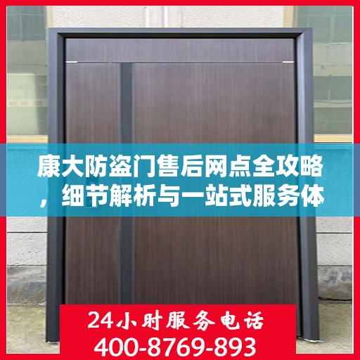 康大防盗门售后网点全攻略，细节解析与一站式服务体验