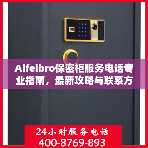 Aifeibro保密柜服务电话专业指南，最新攻略与联系方式