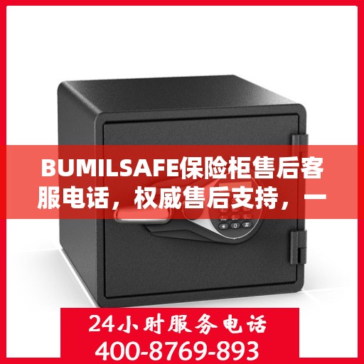 BUMILSAFE保险柜售后客服电话，权威售后支持，一站式服务热线