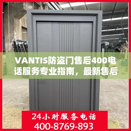 VANTIS防盗门售后400电话服务专业指南，最新售后攻略与指南