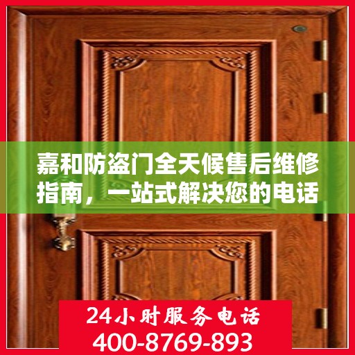 嘉和防盗门全天候售后维修指南，一站式解决您的电话咨询需求