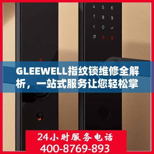 GLEEWELL指纹锁维修全解析，一站式服务让您轻松掌握