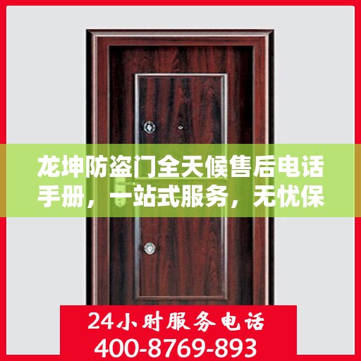 龙坤防盗门全天候售后电话手册，一站式服务，无忧保障