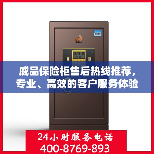 威品保险柜售后热线推荐，专业、高效的客户服务体验权威指南