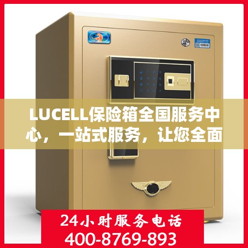 LUCELL保险箱全国服务中心，一站式服务，让您全面了解与无忧使用