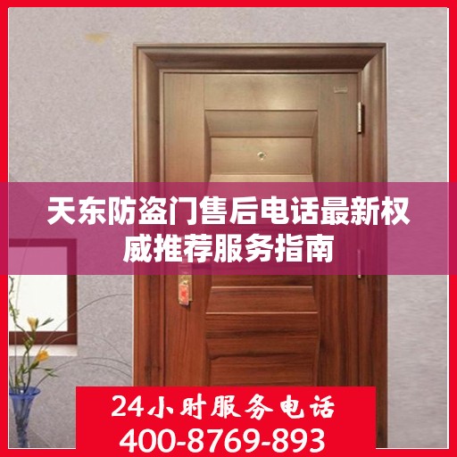 天东防盗门售后电话最新权威推荐服务指南