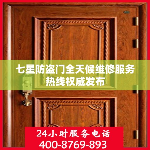 七星防盗门全天候维修服务热线权威发布