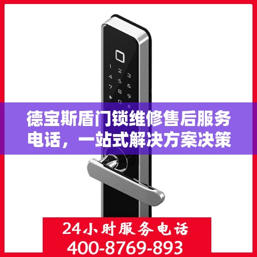 德宝斯盾门锁维修售后服务电话，一站式解决方案决策指南