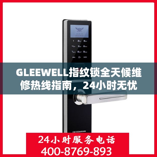 GLEEWELL指纹锁全天候维修热线指南，24小时无忧服务解读