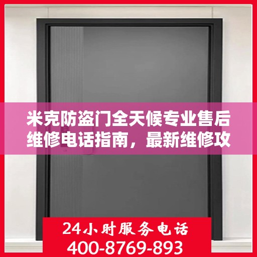米克防盗门全天候专业售后维修电话指南，最新维修攻略与指南