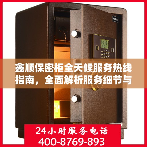 鑫顺保密柜全天候服务热线指南，全面解析服务细节与优势
