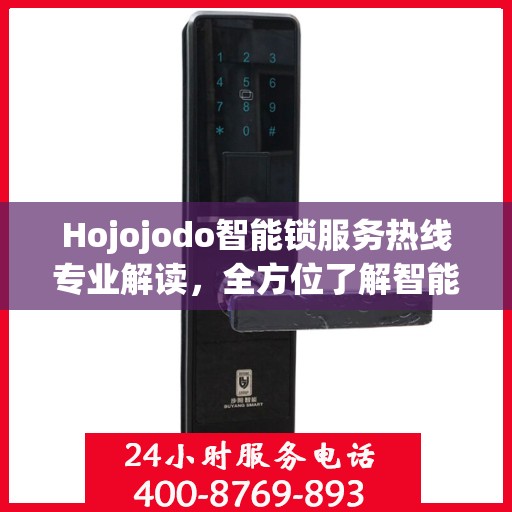 Hojojodo智能锁服务热线专业解读，全方位了解智能锁使用与维护