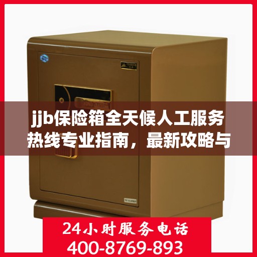 jjb保险箱全天候人工服务热线专业指南，最新攻略与解决方案