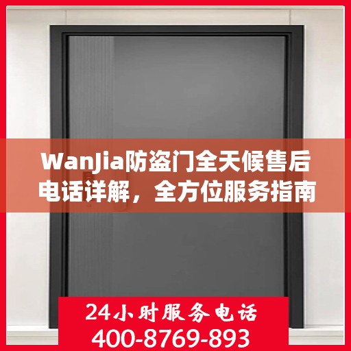 WanJia防盗门全天候售后电话详解，全方位服务指南